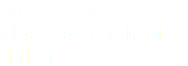 We start where other accountants finish...