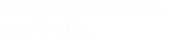 But don't just take our word for it...